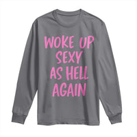 Sarcastic Women Quote Long Sleeve Shirt I Woke Up Sexy As Hell Again