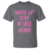 Sarcastic Women Quote T Shirt I Woke Up Sexy As Hell Again