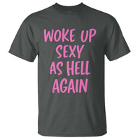 Sarcastic Women Quote T Shirt I Woke Up Sexy As Hell Again