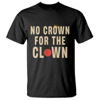 Funny No Crown For The Clown T Shirt Anti Authoritarian Humor
