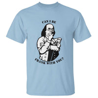 Funny Benjamin Franklin T Shirt Can I Be Frank With You