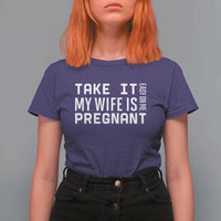 Funny Dad To Be Gift T Shirt For Women Take It Easy On Me My Wife Is Pregnant
