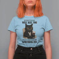 Funny Sarcastic Cat T Shirt For Women Everything Will Kill You So Choose Something Fun - Wonder Print Shop