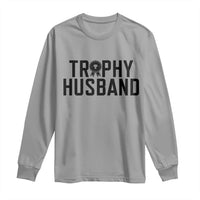 Funny Trophy Husband Long Sleeve Shirt Sarcastic Marriage Quote
