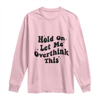 Sarcastic Relatable Introvert Humor Long Sleeve Shirt Hold On Let Me Overthink This