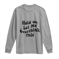 Sarcastic Relatable Introvert Humor Long Sleeve Shirt Hold On Let Me Overthink This