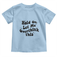 Sarcastic Relatable Introvert Humor Toddler T Shirt Hold On Let Me Overthink This