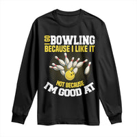 I Go Bowling Because I Like It Not Because Im Good At It Long Sleeve Shirt Funny Bowling Gift - Wonder Print Shop
