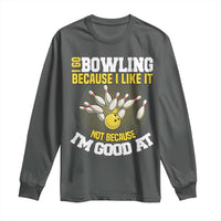 I Go Bowling Because I Like It Not Because Im Good At It Long Sleeve Shirt Funny Bowling Gift - Wonder Print Shop