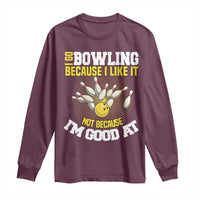 I Go Bowling Because I Like It Not Because Im Good At It Long Sleeve Shirt Funny Bowling Gift - Wonder Print Shop