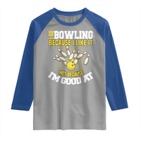 I Go Bowling Because I Like It Not Because Im Good At It Raglan Shirt Funny Bowling Gift - Wonder Print Shop