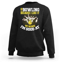 I Go Bowling Because I Like It Not Because Im Good At It Sweatshirt Funny Bowling Gift - Wonder Print Shop
