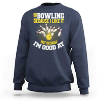 I Go Bowling Because I Like It Not Because Im Good At It Sweatshirt Funny Bowling Gift - Wonder Print Shop