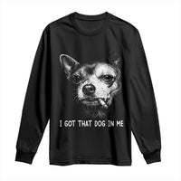 Funny Chihuahua Smoking Meme Long Sleeve Shirt I Got That Dog In Me