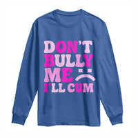 Funny Adult Humor Long Sleeve Shirt Do Not Bully Me I Will Cum