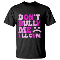 Funny Adult Humor T Shirt Do Not Bully Me I Will Cum
