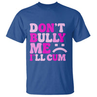 Funny Adult Humor T Shirt Do Not Bully Me I Will Cum