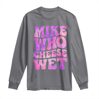 Funny Adult Humor Long Sleeve Shirt Mike Who Cheese Wet