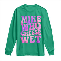 Funny Adult Humor Long Sleeve Shirt Mike Who Cheese Wet
