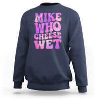 Funny Adult Humor Sweatshirt Mike Who Cheese Wet