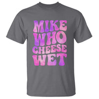 Funny Adult Humor T Shirt Mike Who Cheese Wet