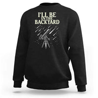 I'll Be In The Backyard Sweatshirt Funny Astronomy Stargazer