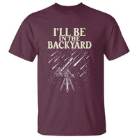 I'll Be In The Backyard T Shirt Funny Astronomy Stargazer