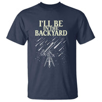 I'll Be In The Backyard T Shirt Funny Astronomy Stargazer