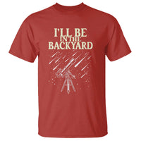 I'll Be In The Backyard T Shirt Funny Astronomy Stargazer