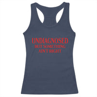 Funny Sarcastic Racerback Tank Top Undiagnosed But Something Aint Right