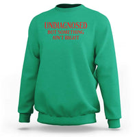 Funny Sarcastic Sweatshirt Undiagnosed But Something Aint Right