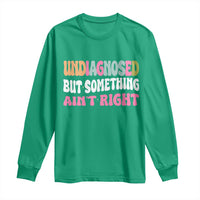 Funny Relatable Saying Long Sleeve Shirt Undiagnosed But Something Aint Right