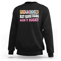 Funny Relatable Saying Sweatshirt Undiagnosed But Something Aint Right
