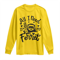 All I Need Is My Ferret Long Sleeve Shirt Cute Exotic Pet Owner Gift