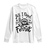 All I Need Is My Ferret Long Sleeve Shirt Cute Exotic Pet Owner Gift