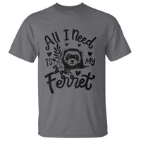 All I Need Is My Ferret T Shirt Cute Exotic Pet Owner Gift