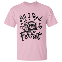 All I Need Is My Ferret T Shirt Cute Exotic Pet Owner Gift