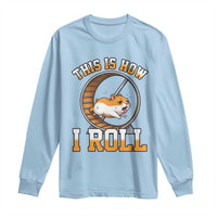 Cute Hamster Running Wheel Long Sleeve Shirt This Is How I Roll