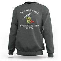 Funny Frog Nurse Meme Sweatshirt That Wasnt Very Evidence Based Of You