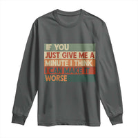 Funny Sarcastic Introvert Quote Long Sleeve Shirt If You Just Give Me A Minute I Think I Can Make It Worse