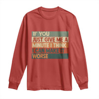 Funny Sarcastic Introvert Quote Long Sleeve Shirt If You Just Give Me A Minute I Think I Can Make It Worse