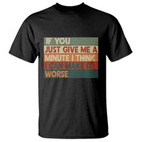 Funny Sarcastic Introvert Quote T Shirt If You Just Give Me A Minute I Think I Can Make It Worse