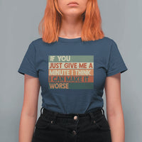 Funny Sarcastic Introvert Quote T Shirt For Women If You Just Give Me A Minute I Think I Can Make It Worse