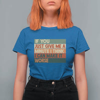 Funny Sarcastic Introvert Quote T Shirt For Women If You Just Give Me A Minute I Think I Can Make It Worse