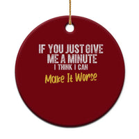Funny Sarcastic Ceramic Ornament If You Just Give Me A Minute I Think I Can Make It Worse