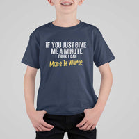 Funny Sarcastic T Shirt For Kid If You Just Give Me A Minute I Think I Can Make It Worse