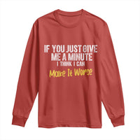 Funny Sarcastic Long Sleeve Shirt If You Just Give Me A Minute I Think I Can Make It Worse