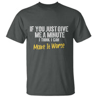 Funny Sarcastic T Shirt If You Just Give Me A Minute I Think I Can Make It Worse