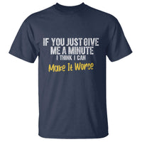 Funny Sarcastic T Shirt If You Just Give Me A Minute I Think I Can Make It Worse