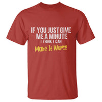 Funny Sarcastic T Shirt If You Just Give Me A Minute I Think I Can Make It Worse